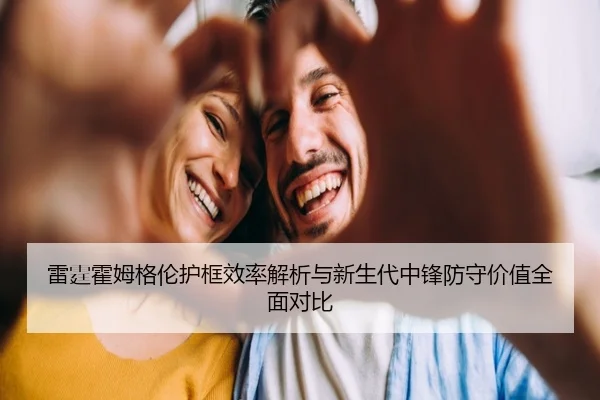 雷霆霍姆格伦护框效率解析与新生代中锋防守价值全面对比